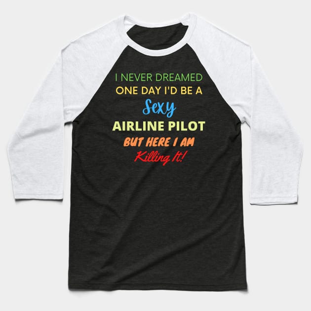 I Never Dreamed One Day I'd Be A Sexy Airline Pilot Baseball T-Shirt by BlueSkyGiftCo